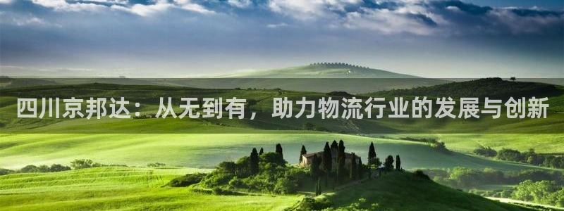 优游国际官网下载加拿大：四川京邦达：从无到有，助力物流行业的