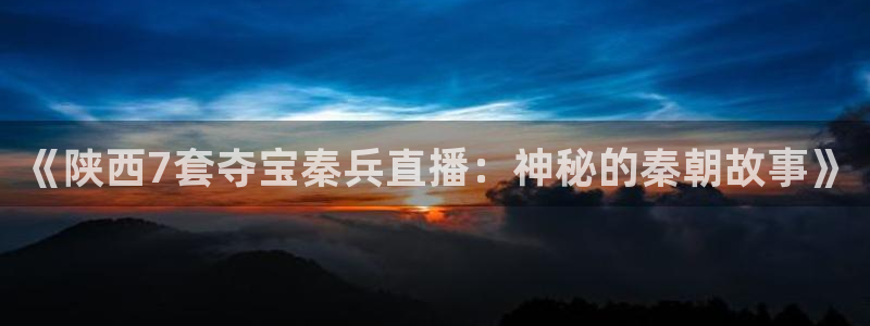 黑白直播黑白体育直播：《陕西7套夺宝秦兵直播：神秘的秦朝故事》