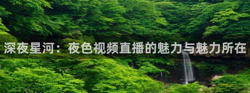 黑白体育在线直播官网：深夜星河：夜色视频直播的魅力与魅力所在